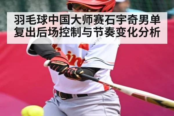 羽毛球中国大师赛石宇奇男单复出后场控制与节奏变化分析