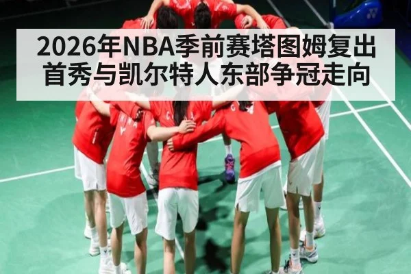 2026年NBA季前赛塔图姆复出首秀与凯尔特人东部争冠走向