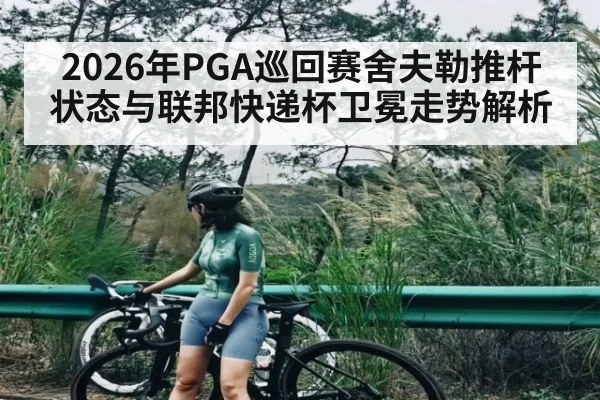 2026年PGA巡回赛舍夫勒推杆状态与联邦快递杯卫冕走势解析