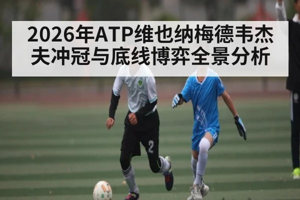 2026年ATP维也纳梅德韦杰夫冲冠与底线博弈全景分析