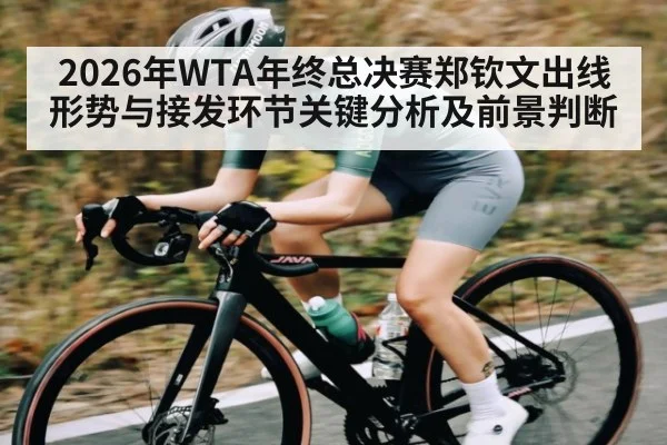 2026年WTA年终总决赛郑钦文出线形势与接发环节关键分析及前景判断